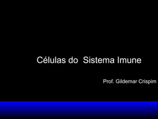 Células do Sistema Imune
Prof. Gildemar Crispim

 