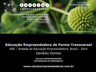 Educação Empreendedora de Forma Transversal
REE – Rodada de Educação Empreendedora Brasil - 2014
Genésio Gomes
CÉLULAS EMPREENDEDORAS
UNIVERSIADE DE PERNAMBUCO
www.celulasempreendedoras.com.br
 