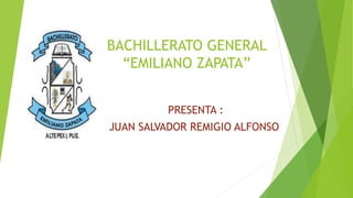 BACHILLERATO GENERAL
“EMILIANO ZAPATA”
PRESENTA :
JUAN SALVADOR REMIGIO ALFONSO
 