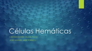 Células Hemáticas
CRISTIAN EDWIN VILLCA PACO
JOSE MANUEL MIER TORRICO
 
