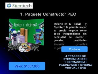 1. Paquete Constructor PEC1. Paquete Constructor PEC
Valor: $1057.000
Invierte en tu salud yInvierte en tu salud y
Stemtech le permite iniciarStemtech le permite iniciar
su propio negocio comosu propio negocio como
socio independiente sinsocio independiente sin
necesidad de invertirnecesidad de invertir
grandes cantidadesgrandes cantidades
invertir grandesinvertir grandes
capitales .capitales . Contiene
 