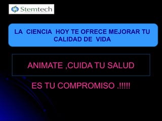 ANIMATEANIMATE ,CUIDA TU SALUD,CUIDA TU SALUD
ES TU COMPROMISO .!!!!!ES TU COMPROMISO .!!!!!
LA CIENCIA HOY TE OFRECE MEJORAR TU
CALIDAD DE VIDA
 