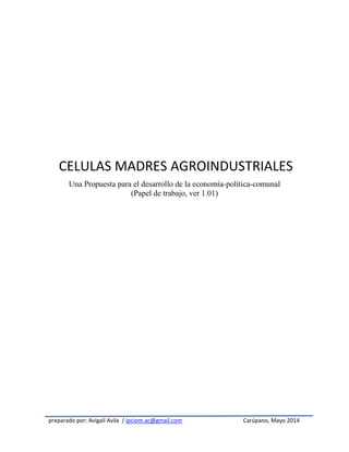 preparado por: Avigail Avila / ipciom.ac@gmail.com Carúpano, Mayo 2014
Una Propuesta para el desarrollo de la economía-política-comunal
(Papel de trabajo, ver 1.01)
CELULAS MADRES AGROINDUSTRIALES
 