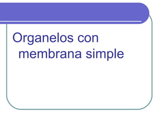 Organelos con
membrana simple
 