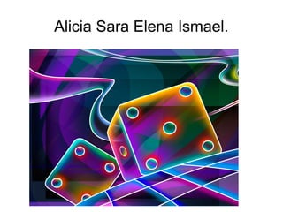 Alicia Sara Elena Ismael.
Alicia
Sara
Elena
Ismael.
 