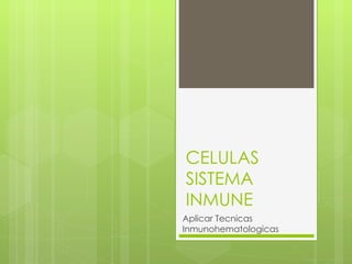 CELULAS SISTEMA INMUNE Aplicar Tecnicas Inmunohematologicas 
