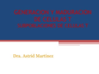 GENERACION Y MADURACION DE CELULAS T SUBPOBLACIONES DE CELULAS T   Dra. Astrid Martínez 