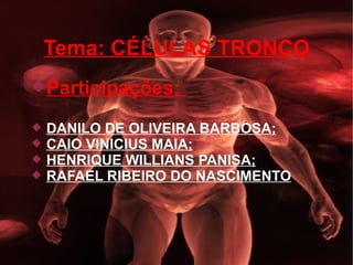 Tema: CÉLULAS TRONCO Participações:  DANILO DE OLIVEIRA BARBOSA; CAIO VINICIUS MAIA; HENRIQUE WILLIANS PANISA; RAFAEL RIBEIRO DO NASCIMENTO 