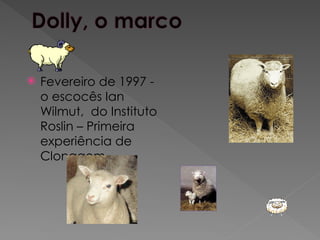  Fevereiro de 1997 -
o escocês Ian
Wilmut, do Instituto
Roslin – Primeira
experiência de
Clonagem
 