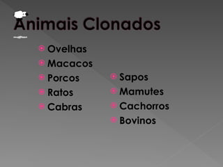  Ovelhas
 Macacos
 Porcos
 Ratos
 Cabras
 Sapos
 Mamutes
 Cachorros
 Bovinos
 