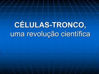 CÉLULAS-TRONCO,uma revolução científica 