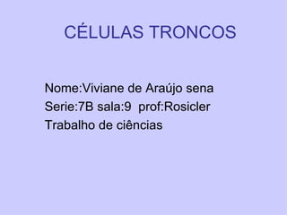 CÉLULAS TRONCOS Nome:Viviane de Araújo sena  Serie:7B sala:9  prof:Rosicler Trabalho de ciências 