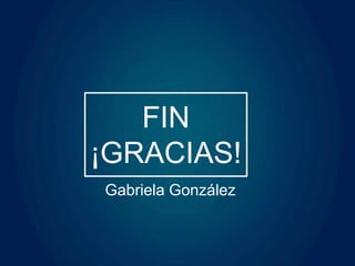 FIN
¡GRACIAS!
Gabriela González
 