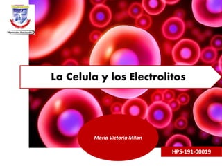 La Celula y los Electrolitos
María Victoria Milan
HPS-191-00019
 