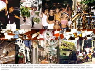 A vital city culture and a complex and almost autonomously city mechanism, has developed from these condition with a
comprehensive and informal service structure. There are business quarters, bars, restaurants, dentists, attorneys, shops, churches
and schools.
 