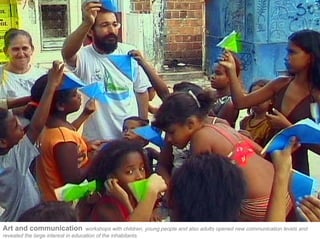 Art and communication               workshops with children, young people and also adults opened new communication levels and
revealed the large interest in education of the inhabitants.
 