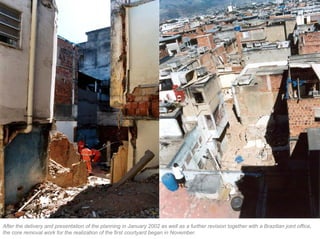 After the delivery and presentation of the planning in January 2002 as well as a further revision together with a Brazilian joint office,
the core removal work for the realization of the first courtyard began in November.
 