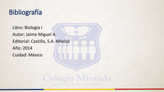 Bibliografía
Libro: Biología I
Autor: Jaime Miguel A.
Editorial: Castillo, S.A. México
Año: 2014
Cuidad: México
 