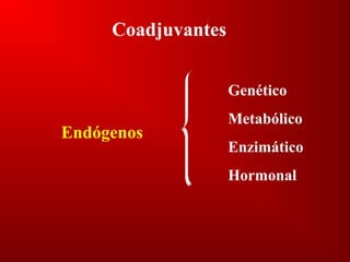 Coadjuvantes
Endógenos
Genético
Metabólico
Enzimático
Hormonal
 