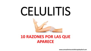 CELULITIS
10 RAZONES POR LAS QUE
APARECE
www.comoeliminarcelulitisrapidoyfacil.com
 