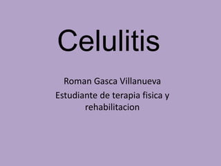 Celulitis
  Roman Gasca Villanueva
Estudiante de terapia fisica y
       rehabilitacion
 