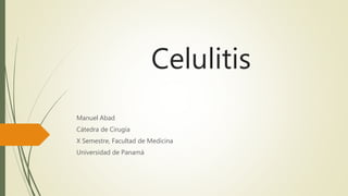 Celulitis
Manuel Abad
Cátedra de Cirugía
X Semestre, Facultad de Medicina
Universidad de Panamá
 