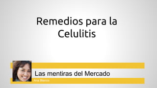 Remedios para la
Celulitis

Las mentiras del Mercado
Ana Blanco

 