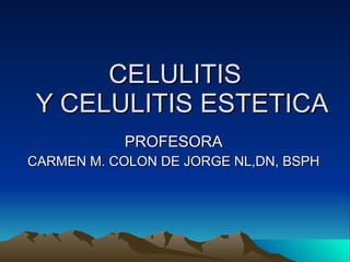 CELULITIS   Y CELULITIS ESTETICA PROFESORA CARMEN M. COLON DE JORGE NL,DN, BSPH 