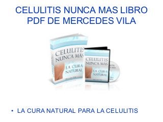 CELULITIS NUNCA MAS LIBRO
PDF DE MERCEDES VILA
• LA CURA NATURAL PARA LA CELULITIS
 