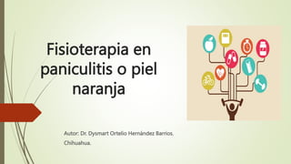 Fisioterapia en
paniculitis o piel
naranja
Autor: Dr. Dysmart Ortelio Hernández Barrios.
Chihuahua.
 