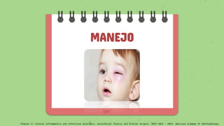 MANEJO
Chapter 4: orbital inflammatory and infectious disorders. Oculofacial Plastic and Orbital Surgery. BSCS 2023 – 2024. American Academy Of Ophthalmology
 