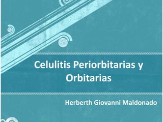 Celulitis Periorbitarias y
Orbitarias
Herberth Giovanni Maldonado

 