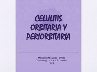 CELULITIS
ORBITARIA Y
PERIORBITARIA
María Martha Villar Fornari
Oftalmología – Dra. Julia Herrera
Par: 2
 
