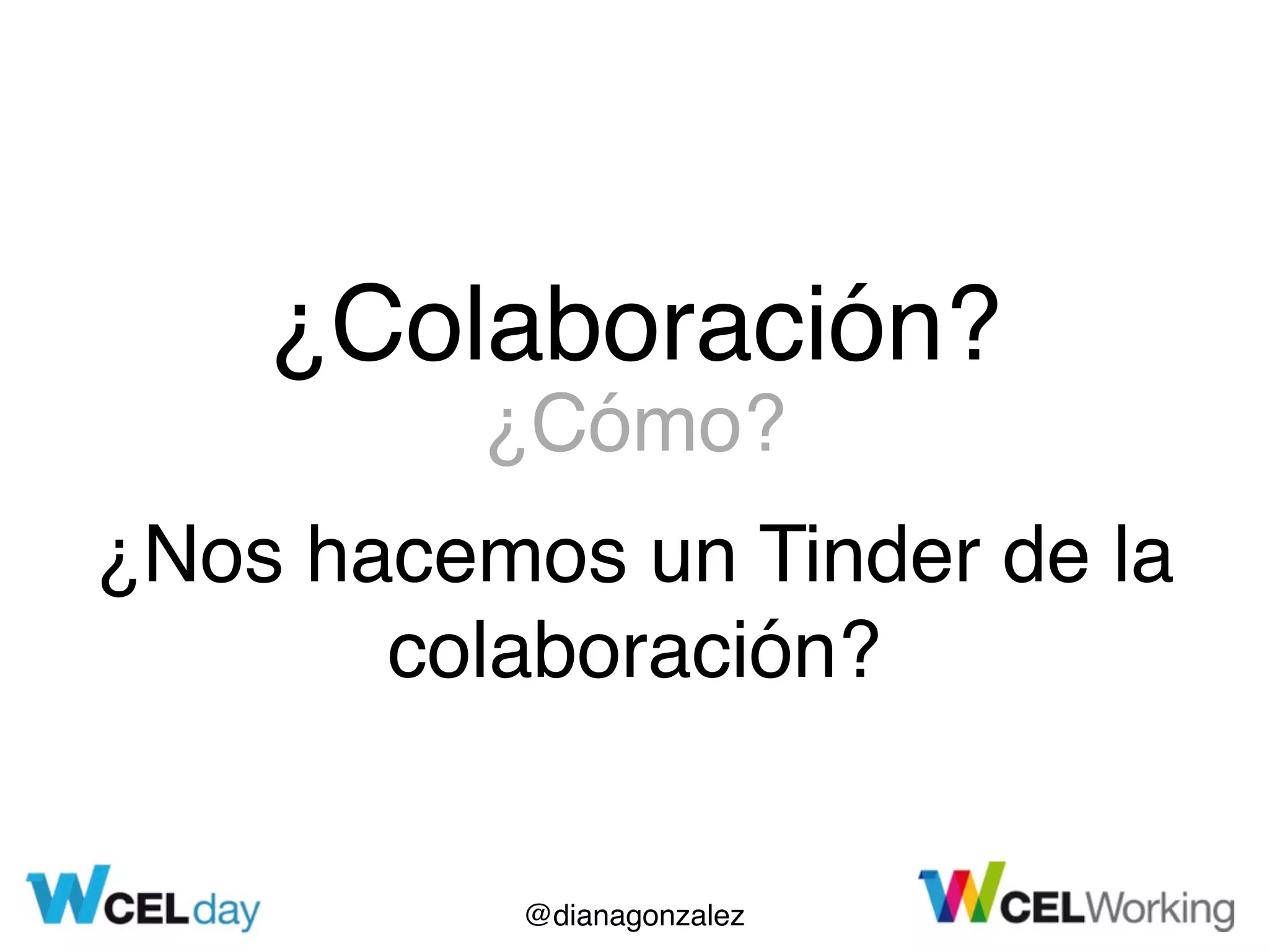 @dianagonzalez
¿Colaboración?
¿Cómo?
¿Nos hacemos un Tinder de la
colaboración?
 