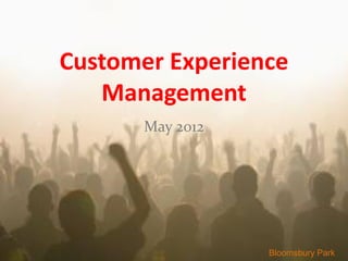 Customer Experience
   Management
       May 2012




                  Bloomsbury Park
 
