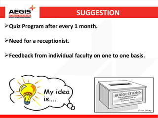 SUGGESTION
Quiz Program after every 1 month.

Need for a receptionist.

Feedback from individual faculty on one to one basis.
 