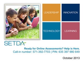Ready for Online Assessments? Help is Here.

Call-in number: 571-392-7703 | PIN: 635 397 980 649
October 2013

 