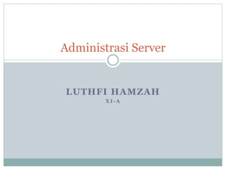 Administrasi Server 
LUTHFI HAMZAH 
XI-A 
 