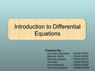 Introduction to DifferentialIntroduction to Differential
EquationsEquations
Prepared By :-
Divyanshi Bagrawala - 130420105003
Bhaumik Parikh - 130420105006
Bhumika Jariwala - 130420105019
Juhi Kala - 130420105025
Keval dalsaniya - 130420105030
Vishvaraj Chauhan - 130420105058
 