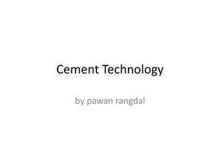 Cement Technology
by pawan rangdal
 