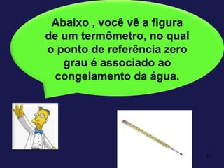 11Abaixo , você vê a figura de um termômetro, no qual o ponto de referência zero grau é associado ao congelamento da água.