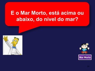 24E o Mar Morto, está acima ou abaixo, do nível do mar?Mar Morto24