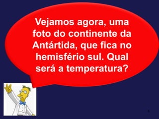 6Vejamos agora, uma foto do continente da Antártida, que fica no hemisfério sul. Qual será a temperatura?