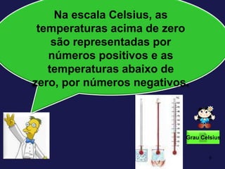 9Na escala Celsius, as temperaturas acima de zero são representadas por números positivos e as temperaturas abaixo de zero, por números negativos.Grau Celsius