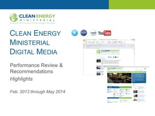 CLEAN ENERGY
MINISTERIAL
DIGITAL MEDIA
Performance Review &
Recommendations
Highlights
Feb. 2013 through May 2014
 