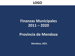 Finanzas Municipales
2011 – 2020
Provincia de Mendoza
Mendoza, 2021
LOGO
 