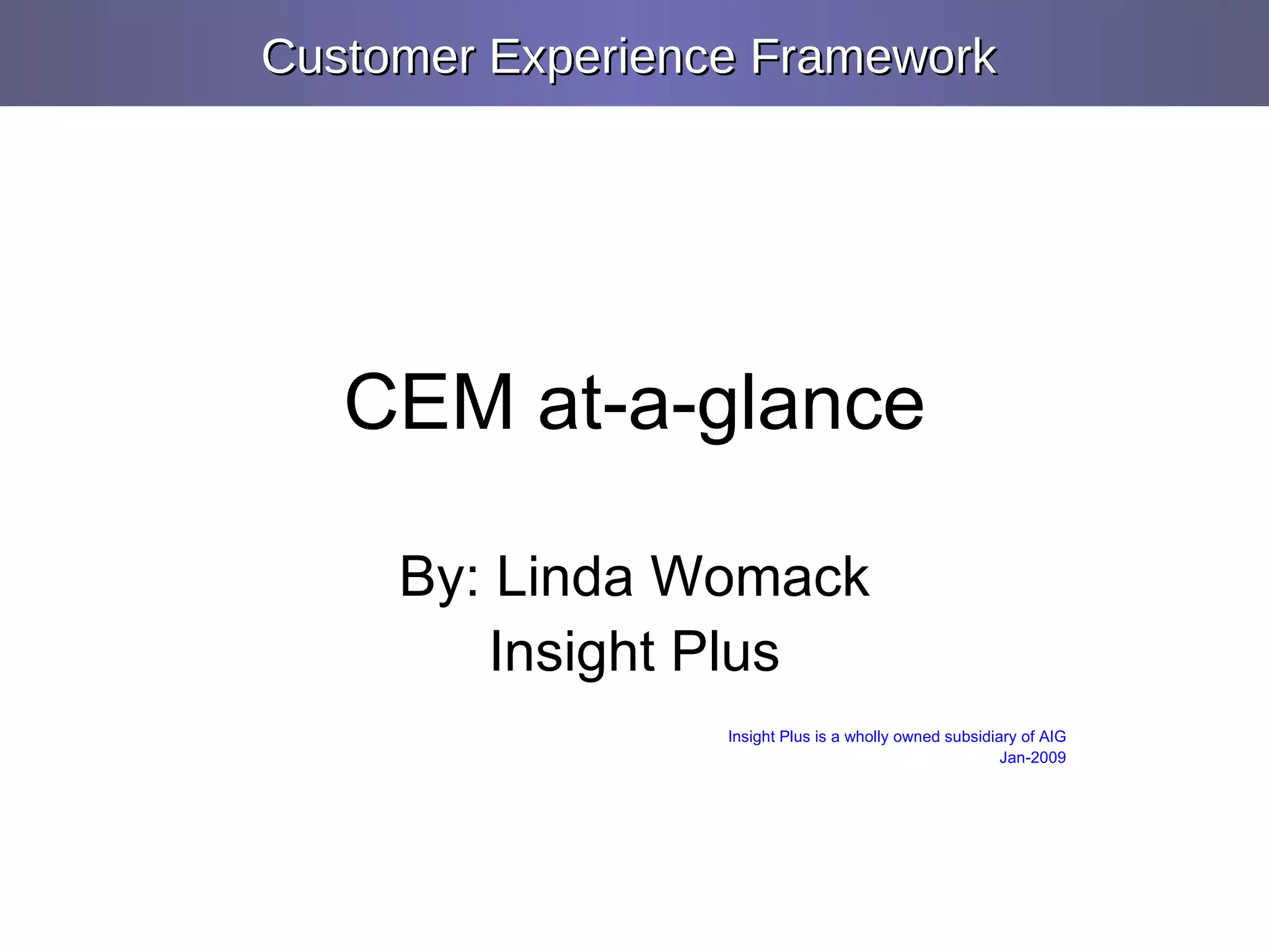 CEM at-a-glance By: Linda Womack Insight Plus Insight Plus is a wholly owned subsidiary of AIG Jan-2009 Customer Experience Framework   