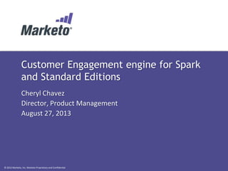 © 2012 Marketo, Inc. Marketo Proprietary and Confidential
Customer Engagement engine for Spark
and Standard Editions
Cheryl Chavez
Director, Product Management
August 27, 2013
 