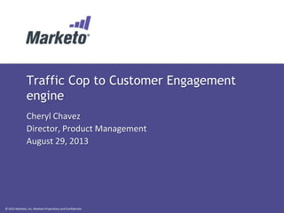 © 2012 Marketo, Inc. Marketo Proprietary and Confidential
Traffic Cop to Customer Engagement
engine
Cheryl Chavez
Director, Product Management
August 29, 2013
 