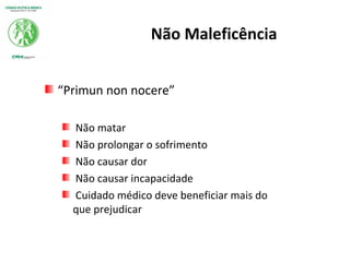 Não Maleficência
“Primun non nocere”
Não matar
Não prolongar o sofrimento
Não causar dor
Não causar incapacidade
Cuidado médico deve beneficiar mais do
que prejudicar
 